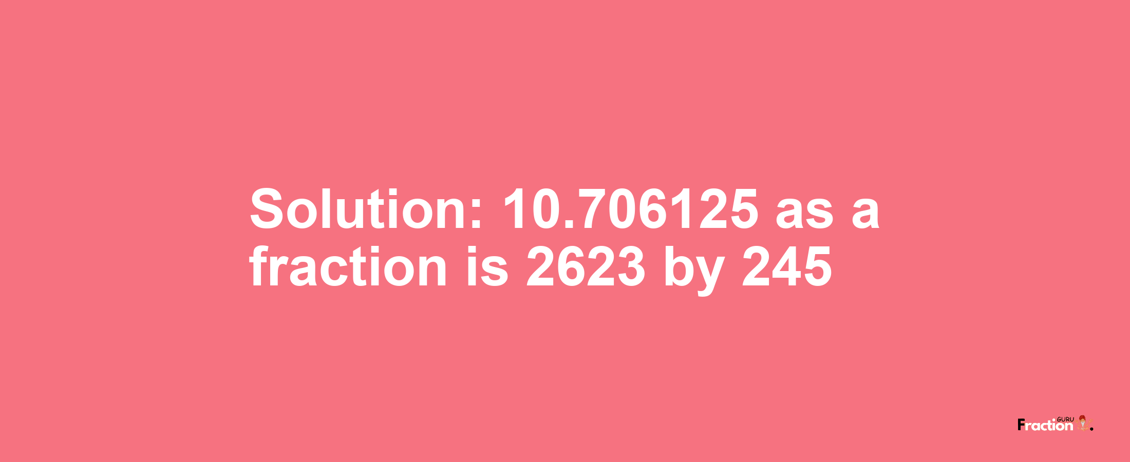 Solution:10.706125 as a fraction is 2623/245